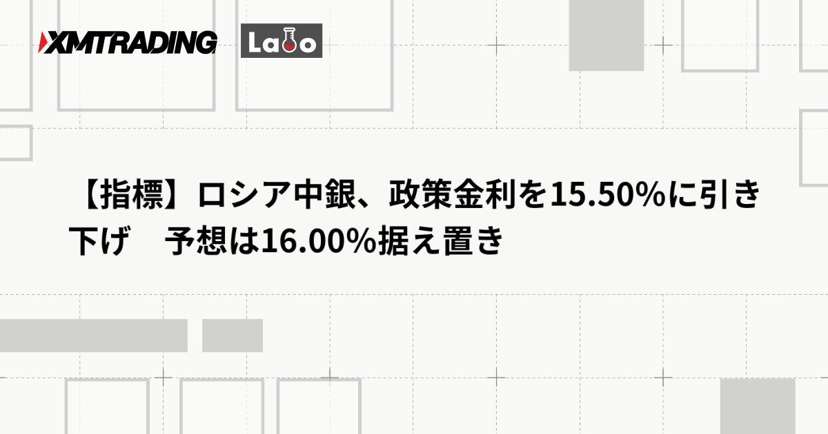 【指標】ロシア中銀、政策金利を15.50％に引き下げ　予想は16.00％据え置き