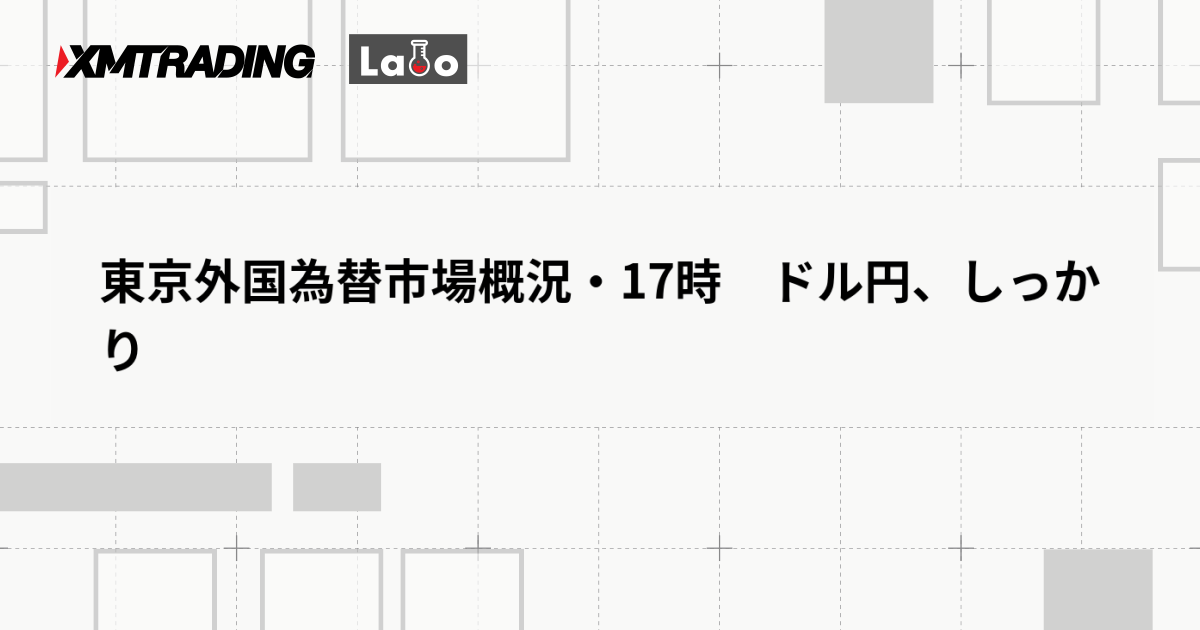 東京外国為替市場概況・17時　ドル円、しっかり