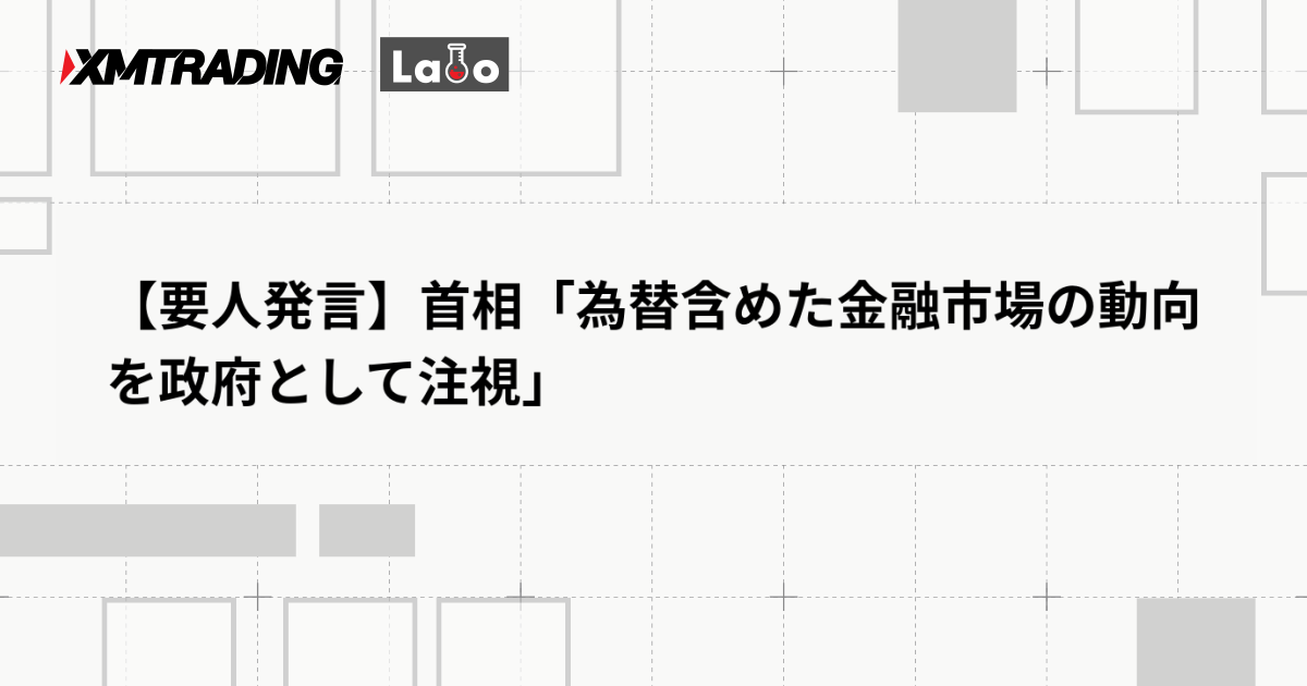 【要人発言】首相「為替含めた金融市場の動向を政府として注視」