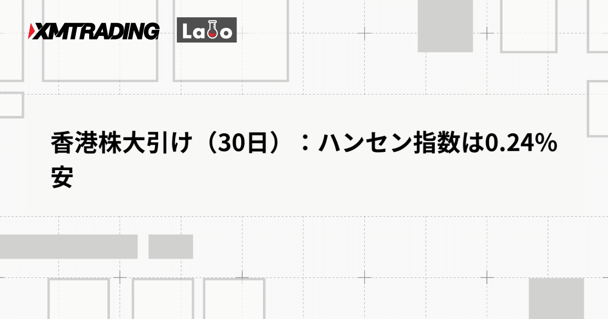 香港株大引け（30日）：ハンセン指数は0.24％安