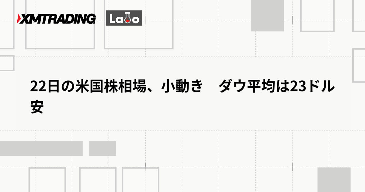 22日の米国株相場、小動き　ダウ平均は23ドル安