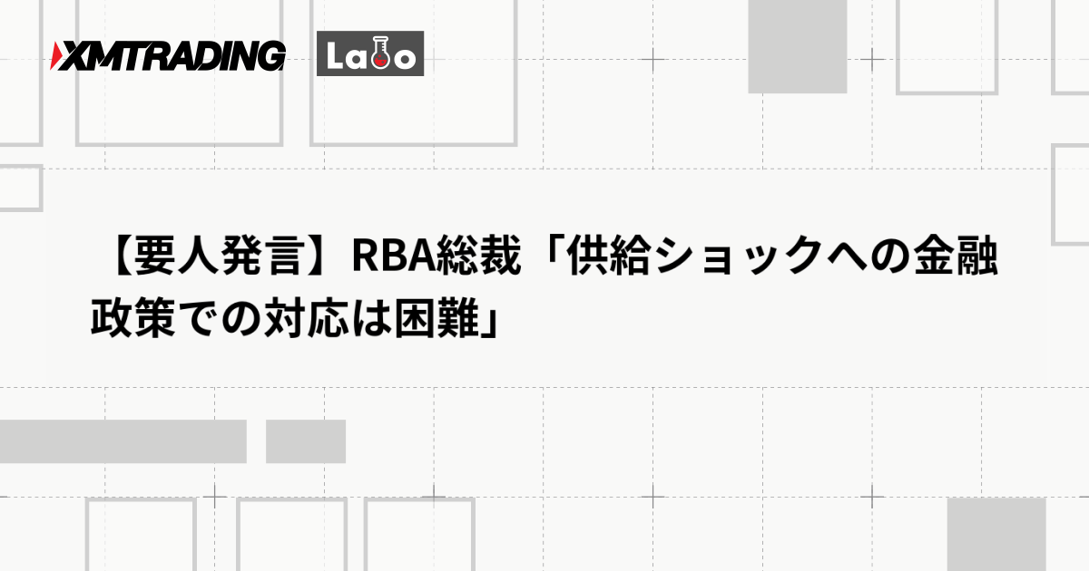 【要人発言】RBA総裁「供給ショックへの金融政策での対応は困難」