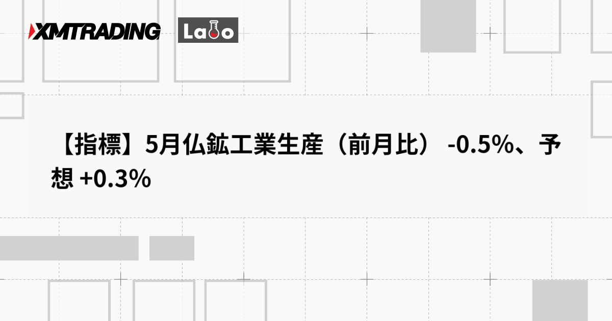 【指標】5月仏鉱工業生産（前月比） -0.5％、予想 +0.3％