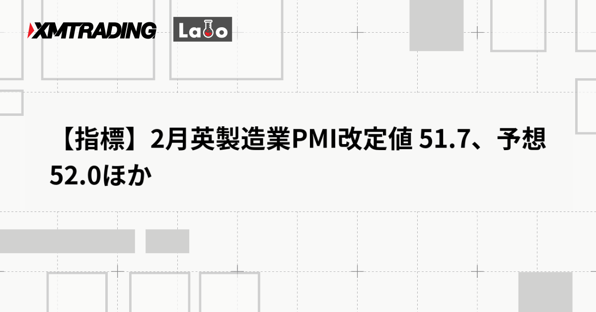 【指標】2月英製造業PMI改定値 51.7、予想 52.0ほか