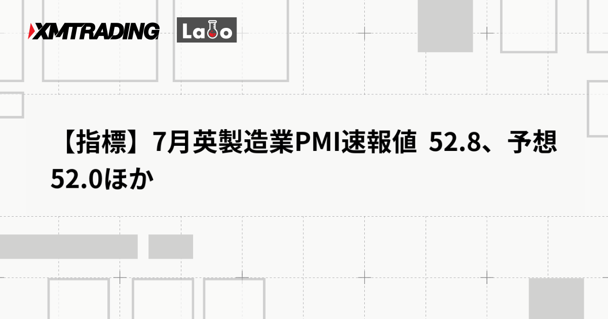 【指標】7月英製造業PMI速報値  52.8、予想 52.0ほか