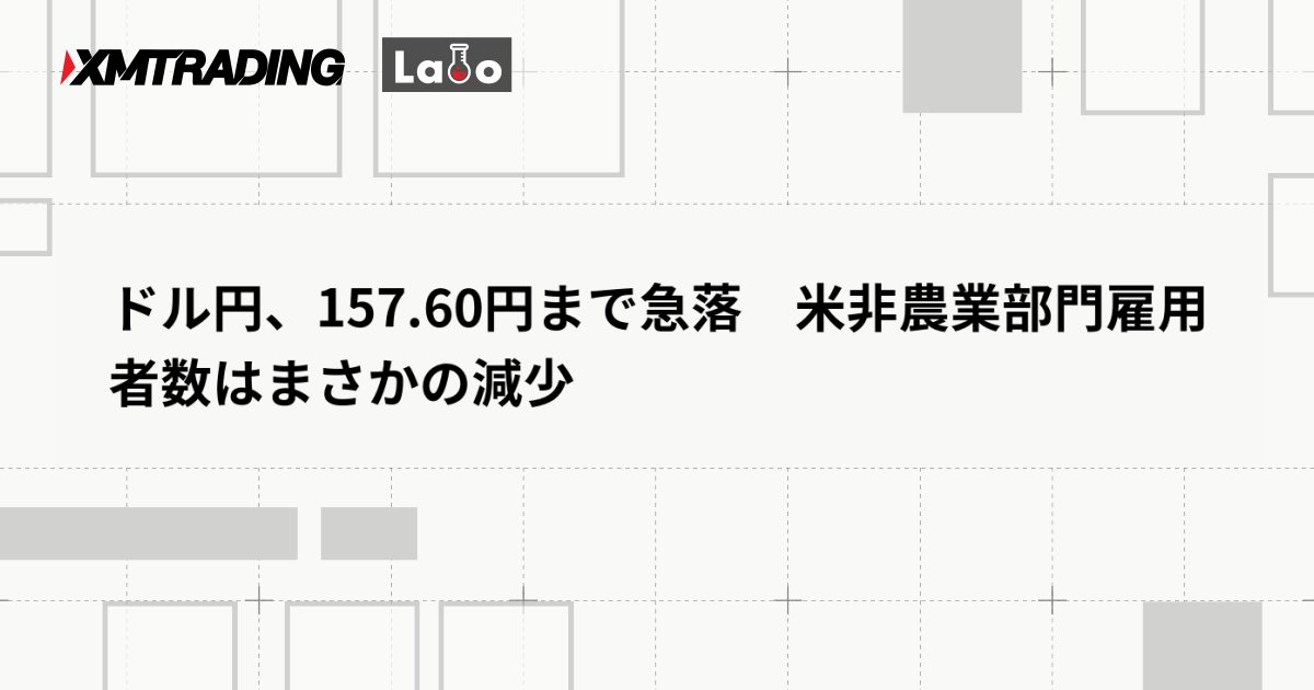 ドル円、157.60円まで急落　米非農業部門雇用者数はまさかの減少
