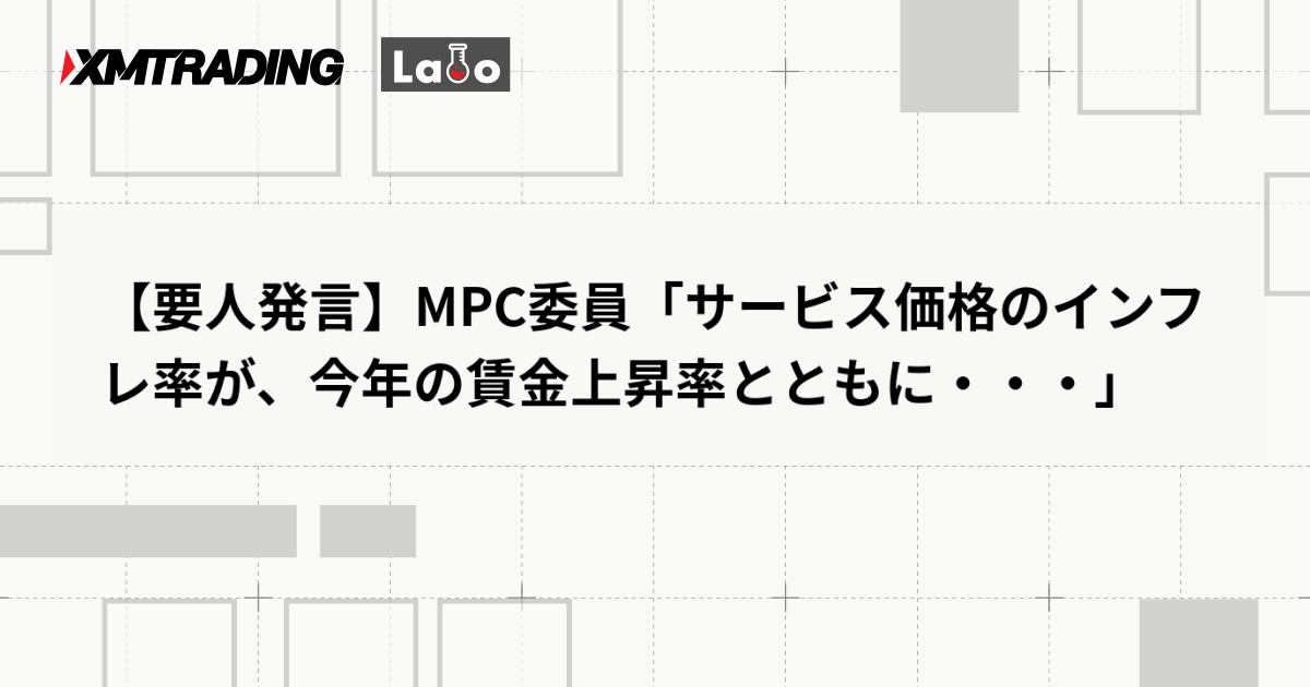 【要人発言】MPC委員「サービス価格のインフレ率が、今年の賃金上昇率とともに・・・」
