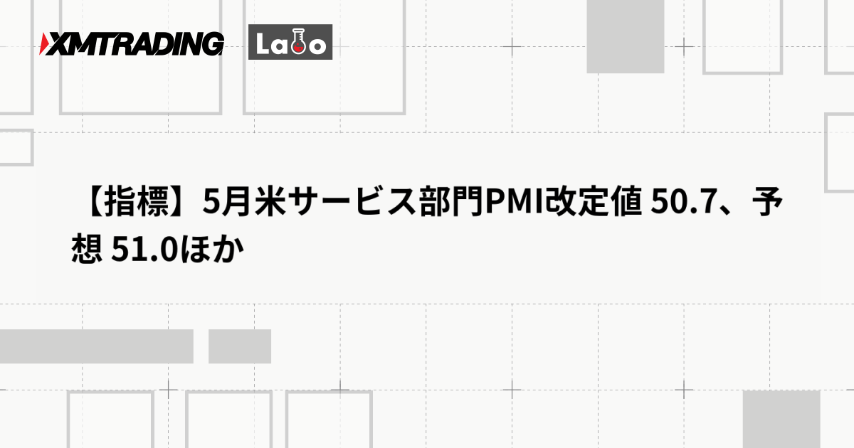 【指標】5月米サービス部門PMI改定値 50.7、予想 51.0ほか