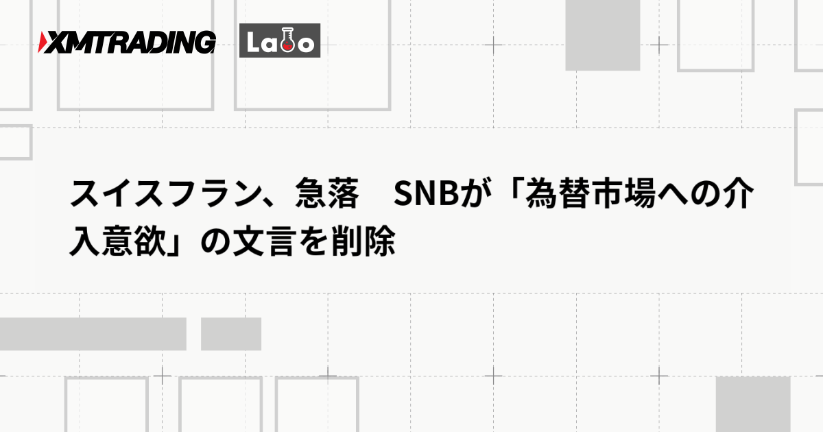 スイスフラン、急落　SNBが「為替市場への介入意欲」の文言を削除
