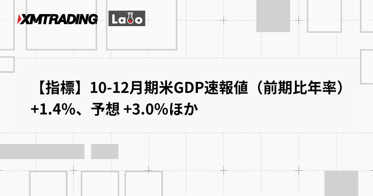 【指標】10-12月期米GDP速報値（前期比年率） +1.4％、予想 +3.0％ほか