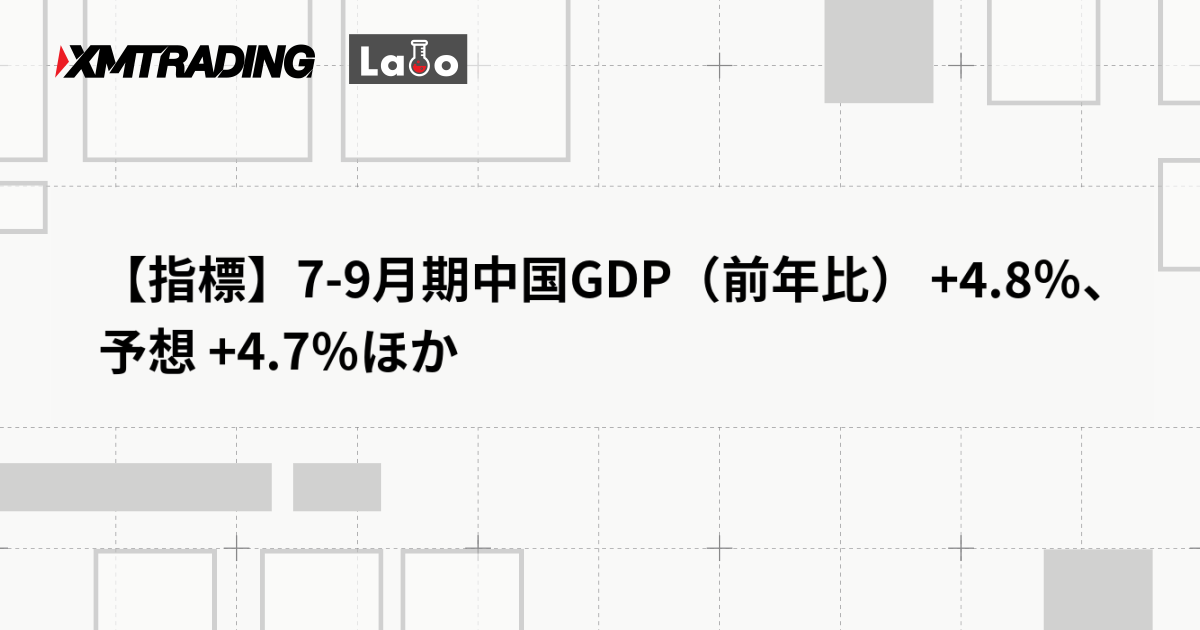 【指標】7-9月期中国GDP（前年比） +4.8％、予想 +4.7％ほか