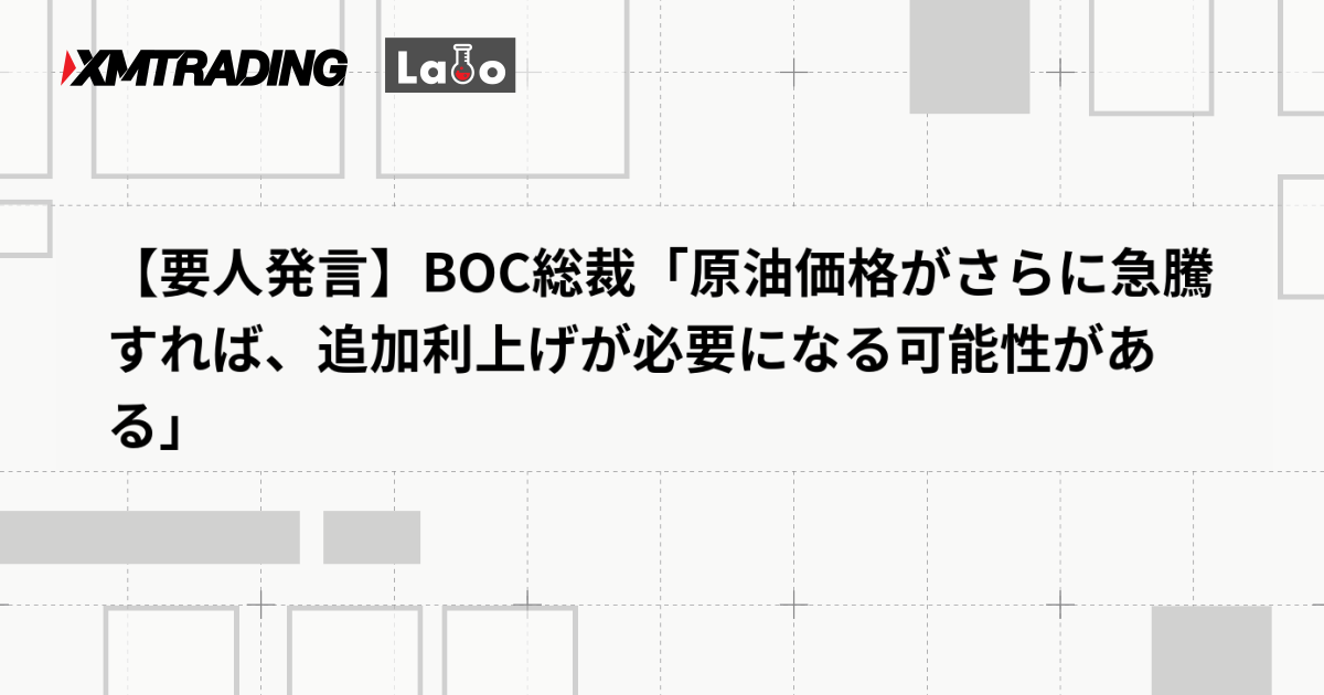 【要人発言】BOC総裁「原油価格がさらに急騰すれば、追加利上げが必要になる可能性がある」