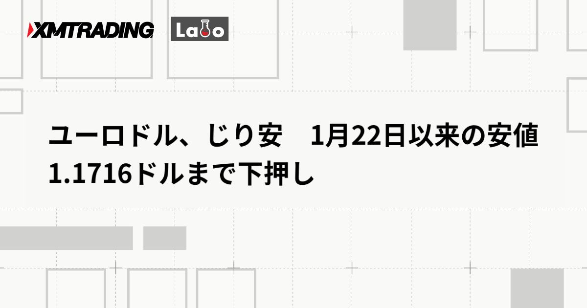 ユーロドル、じり安　1月22日以来の安値1.1716ドルまで下押し