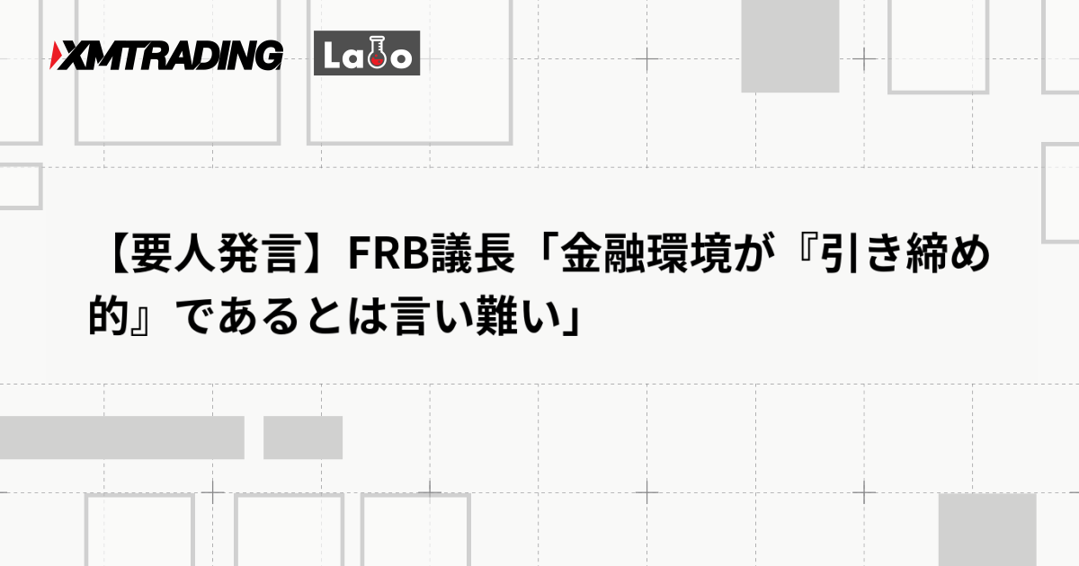 【要人発言】FRB議長「金融環境が『引き締め的』であるとは言い難い」