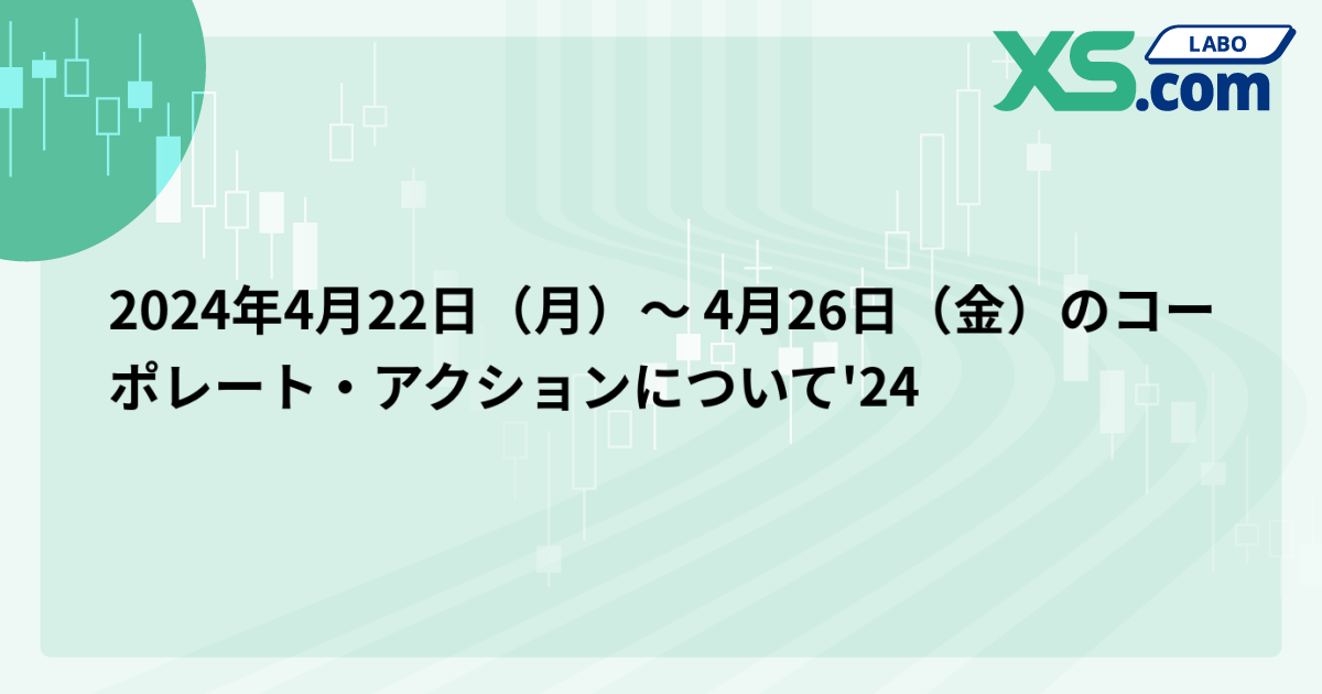 2024年4月22日（月）〜 4月26日（金）のコーポレート・アクションについて'24