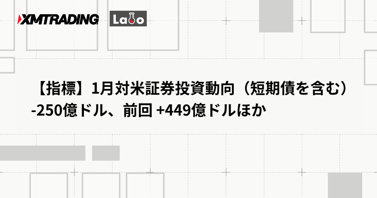 【指標】1月対米証券投資動向（短期債を含む） -250億ドル、前回 +449億ドルほか