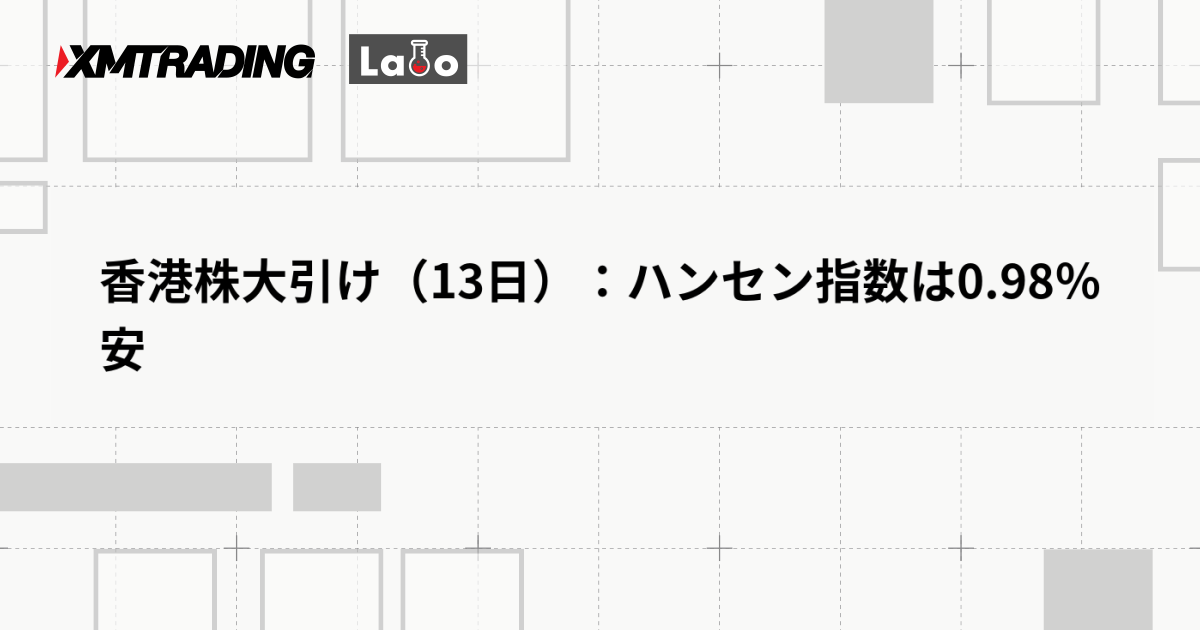 香港株大引け（13日）：ハンセン指数は0.98％安