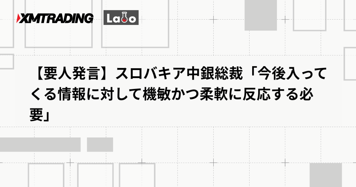 【要人発言】スロバキア中銀総裁「今後入ってくる情報に対して機敏かつ柔軟に反応する必要」