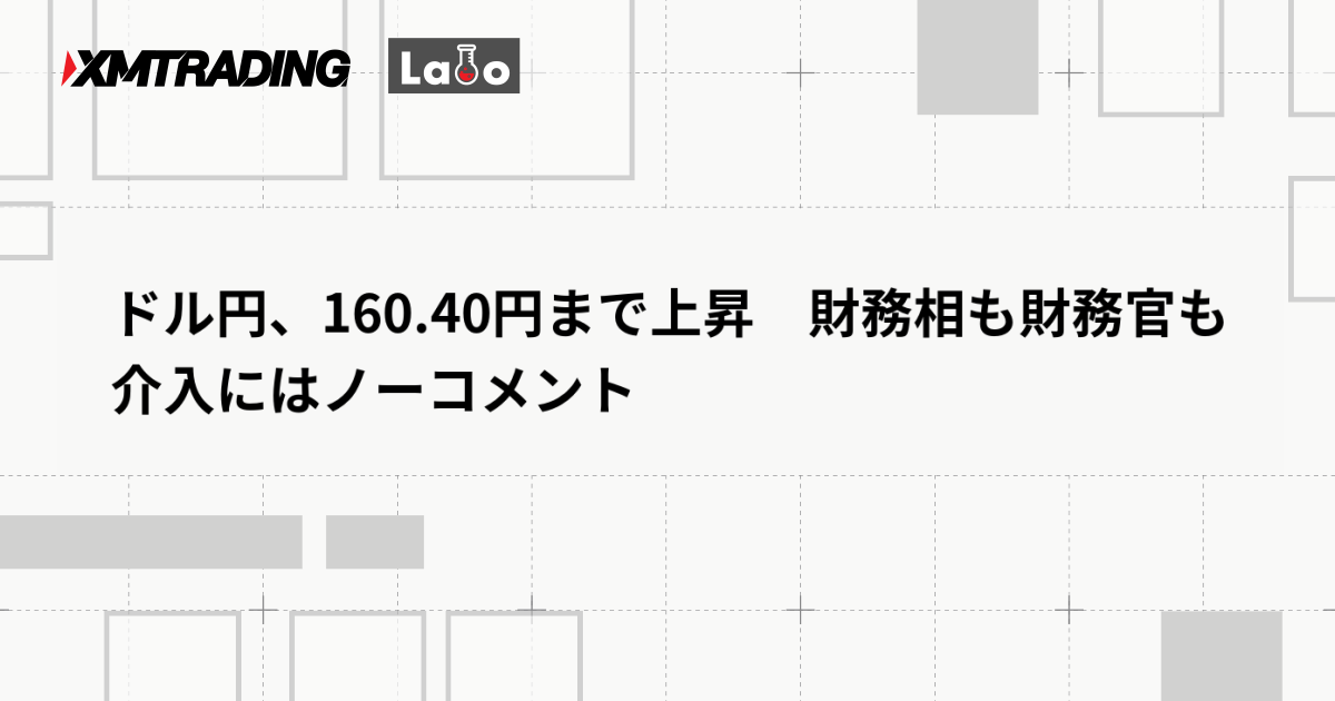ドル円、160.40円まで上昇　財務相も財務官も介入にはノーコメント