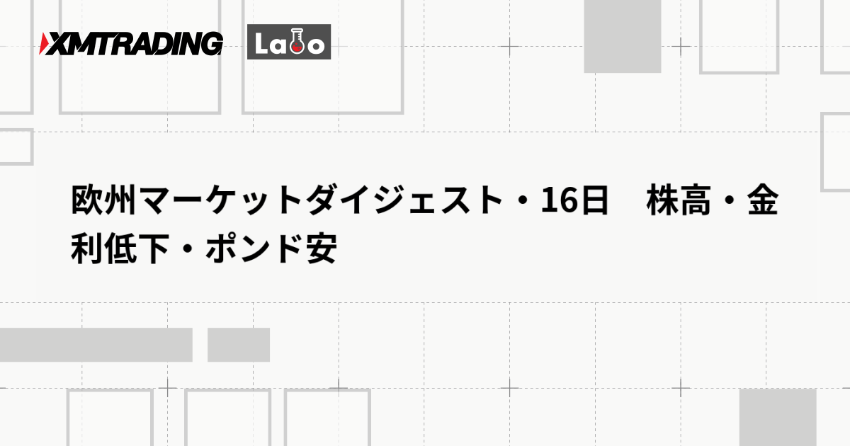 欧州マーケットダイジェスト・16日　株高・金利低下・ポンド安
