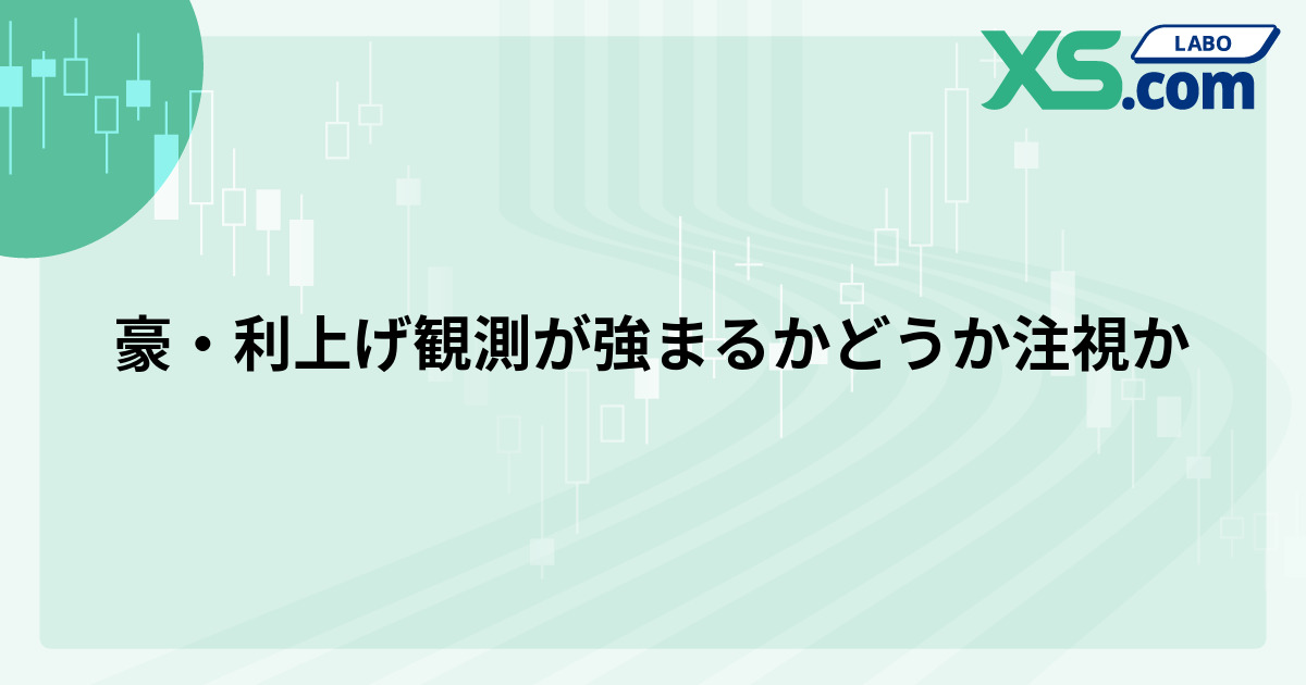 豪・利上げ観測が強まるかどうか注視か