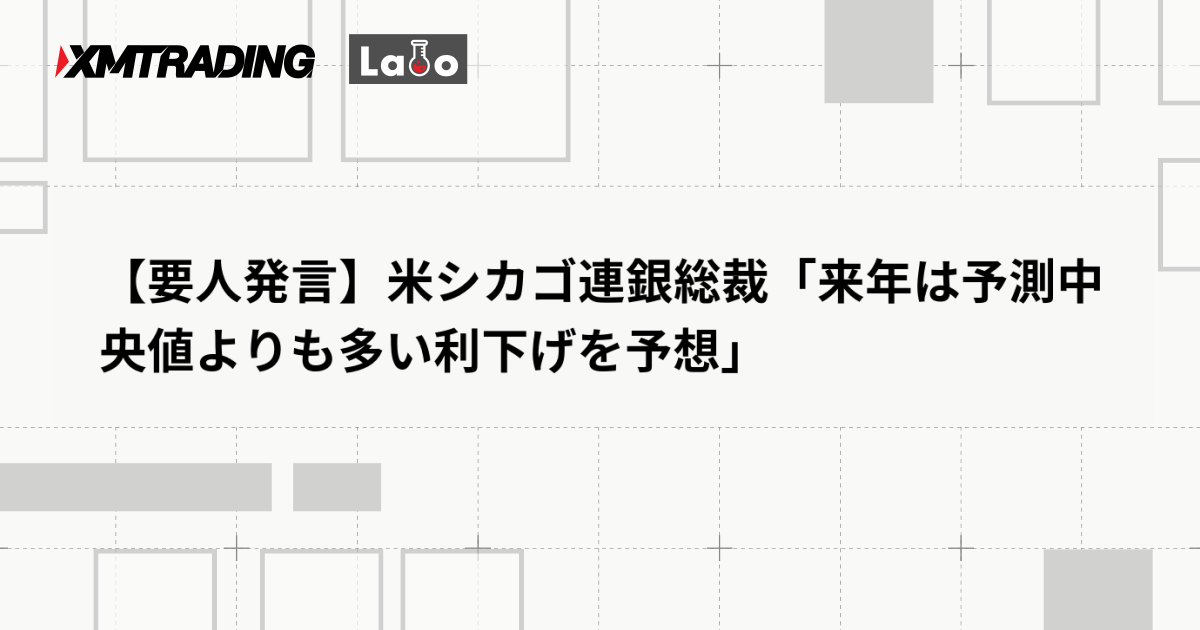 【要人発言】米シカゴ連銀総裁「来年は予測中央値よりも多い利下げを予想」