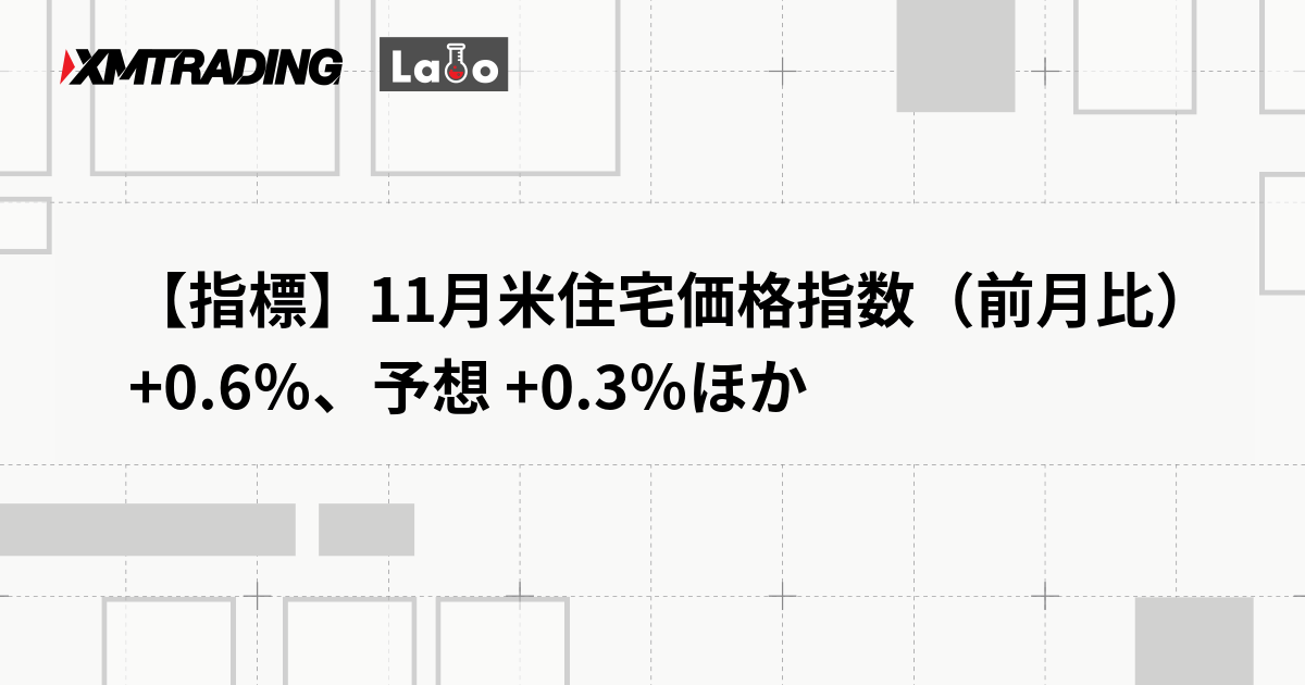 【指標】11月米住宅価格指数（前月比） +0.6％、予想 +0.3％ほか