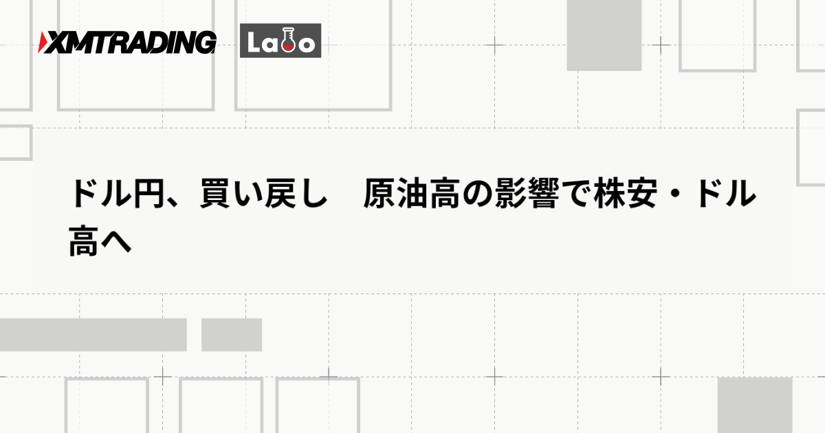 ドル円、買い戻し　原油高の影響で株安・ドル高へ