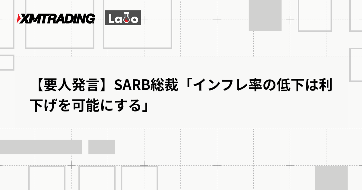 【要人発言】SARB総裁「インフレ率の低下は利下げを可能にする」