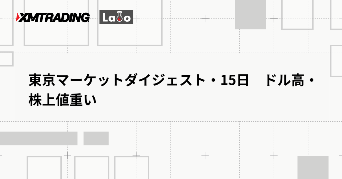 東京マーケットダイジェスト・15日　ドル高・株上値重い