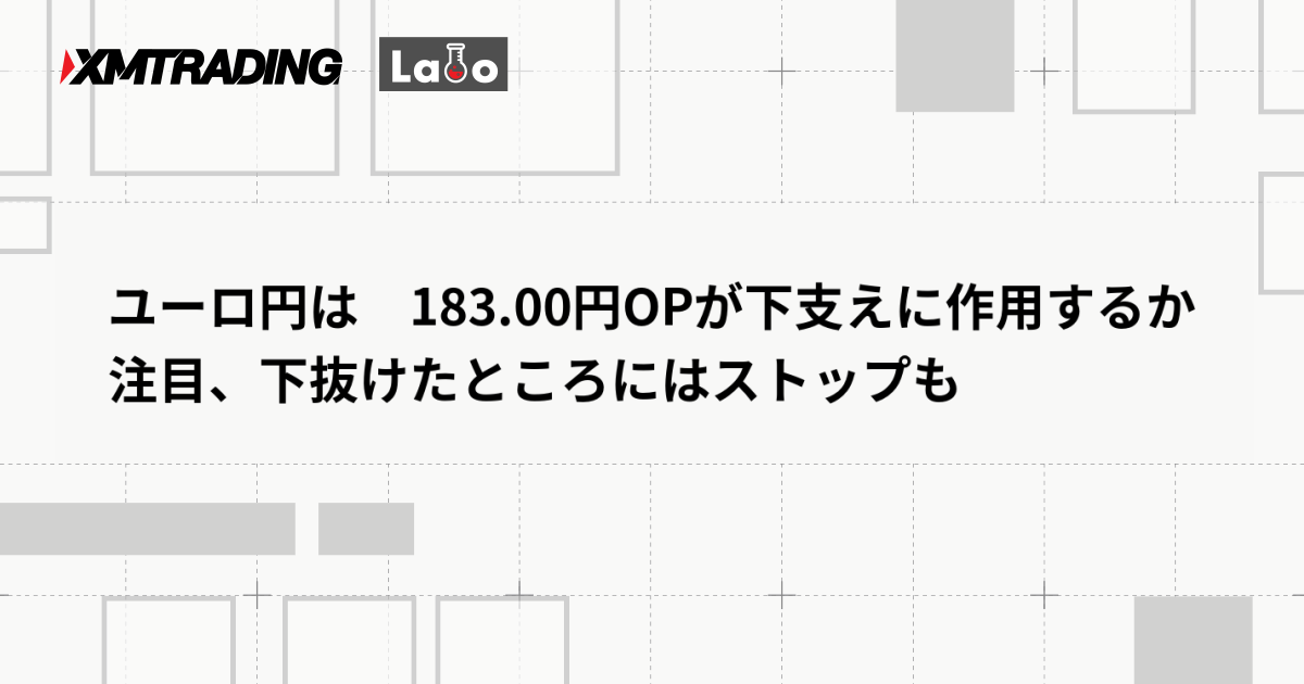 ユーロ円は　183.00円OPが下支えに作用するか注目、下抜けたところにはストップも