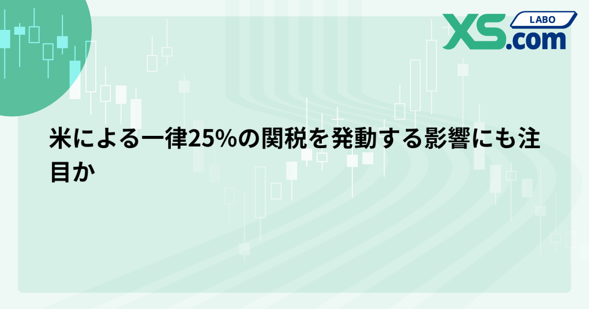 米による一律25%の関税を発動する影響にも注目か
