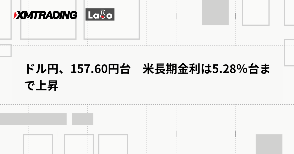 ドル円、157.60円台　米長期金利は5.28％台まで上昇