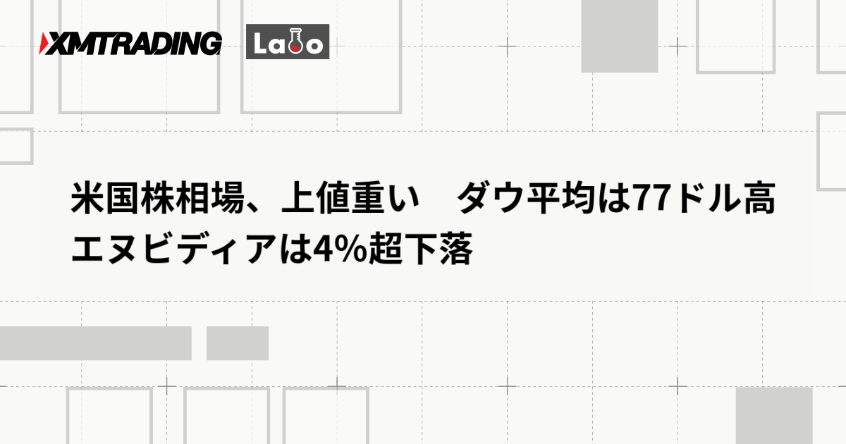 米国株相場、上値重い　ダウ平均は77ドル高　エヌビディアは4％超下落