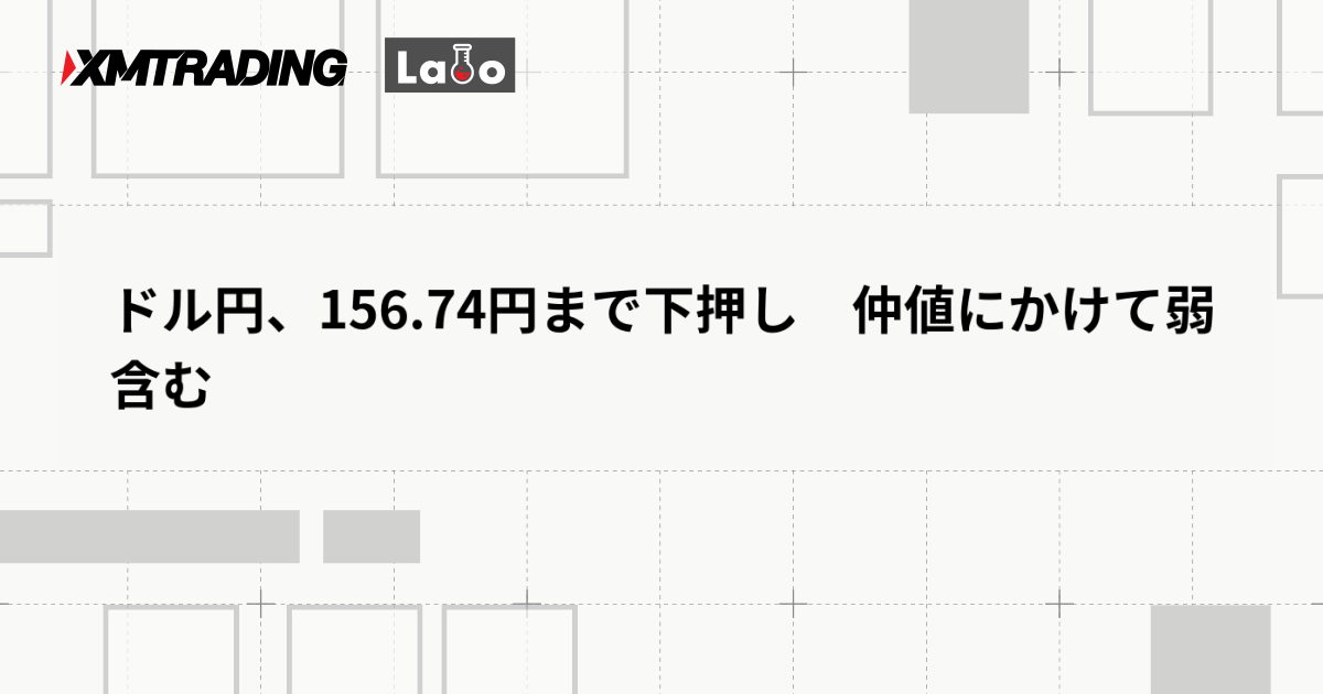 ドル円、156.74円まで下押し　仲値にかけて弱含む