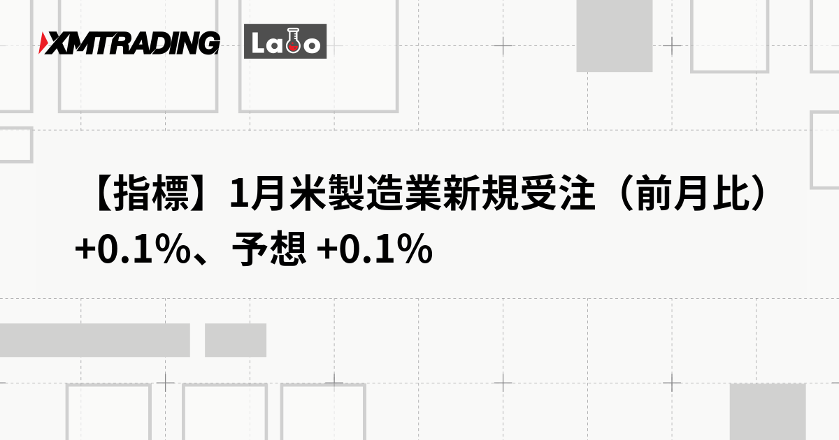 【指標】1月米製造業新規受注（前月比） +0.1％、予想 +0.1％