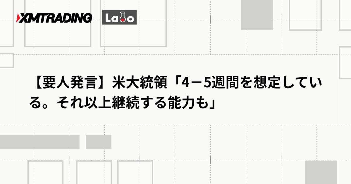 【要人発言】米大統領「4－5週間を想定している。それ以上継続する能力も」