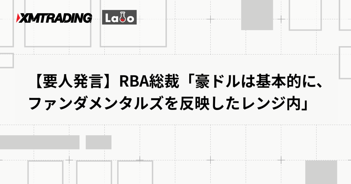 【要人発言】RBA総裁「豪ドルは基本的に、ファンダメンタルズを反映したレンジ内」