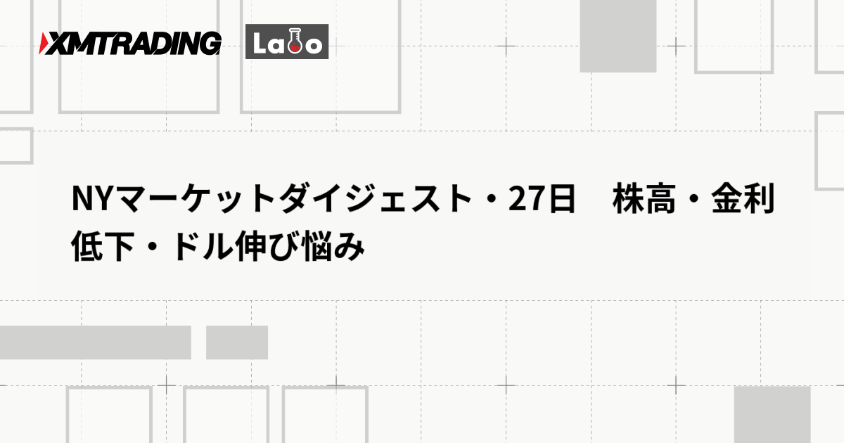NYマーケットダイジェスト・27日　株高・金利低下・ドル伸び悩み