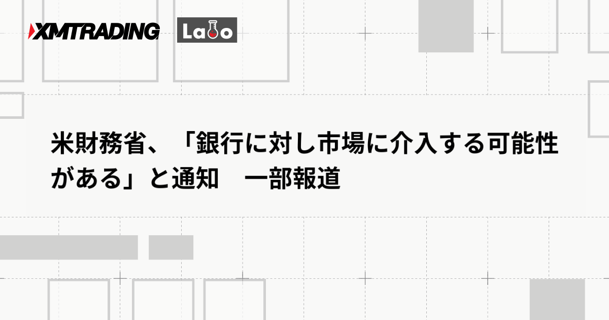 米財務省、「銀行に対し市場に介入する可能性がある」と通知　一部報道