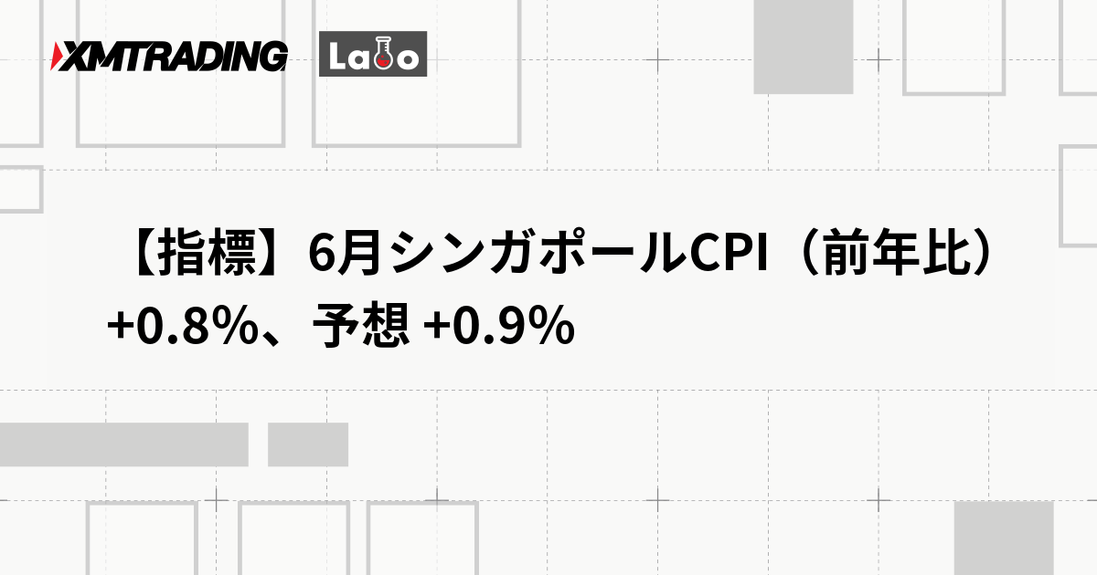 【指標】6月シンガポールCPI（前年比）+0.8％、予想 +0.9％