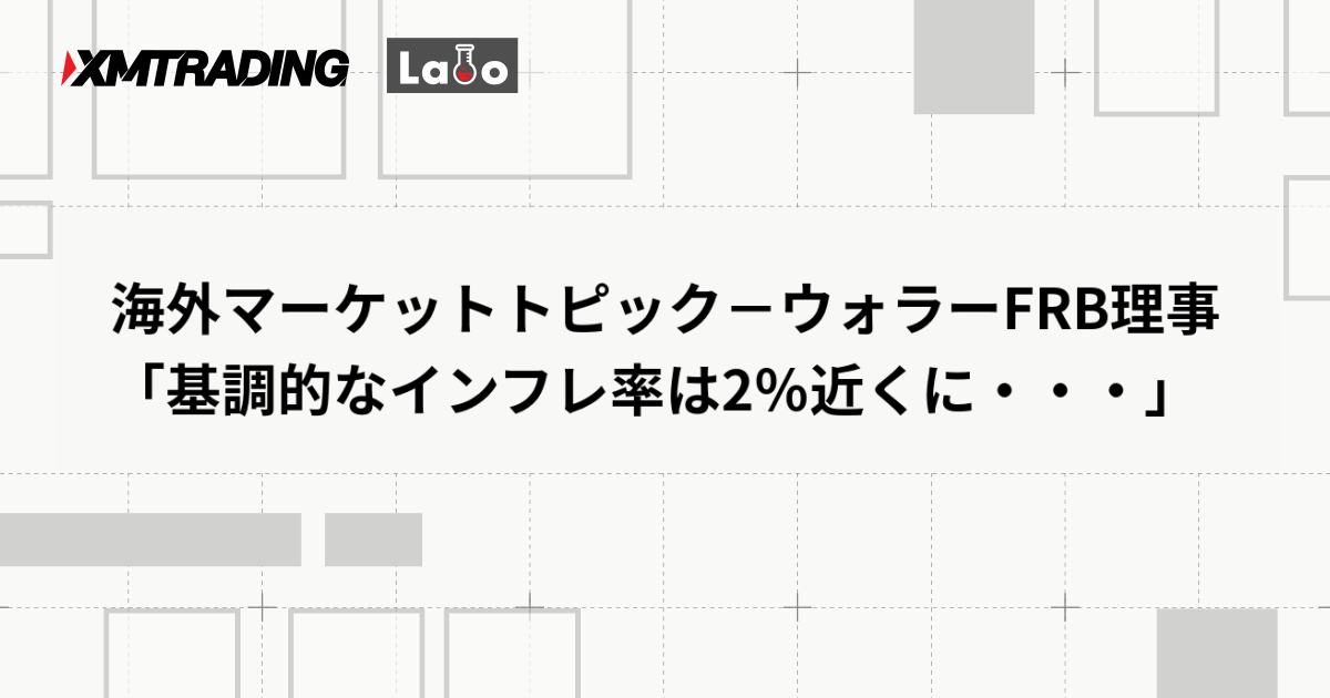 海外マーケットトピック－ウォラーFRB理事「基調的なインフレ率は2％近くに・・・」