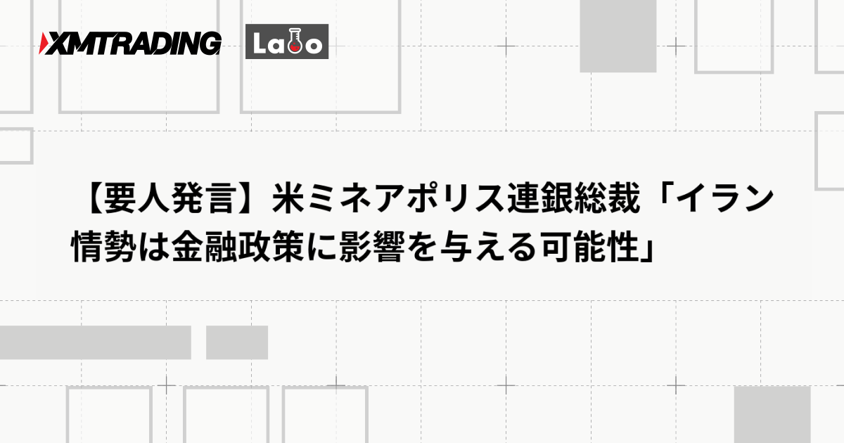 【要人発言】米ミネアポリス連銀総裁「イラン情勢は金融政策に影響を与える可能性」