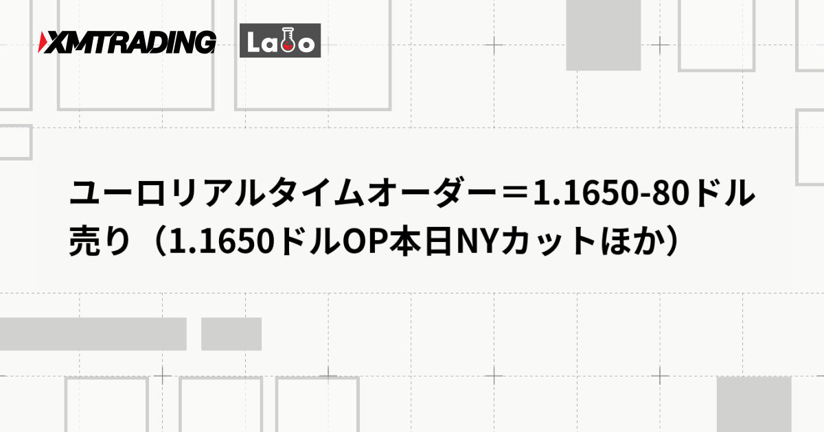 ユーロリアルタイムオーダー＝1.1650-80ドル　売り（1.1650ドルOP本日NYカットほか）