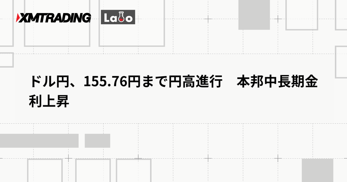 ドル円、155.76円まで円高進行　本邦中長期金利上昇