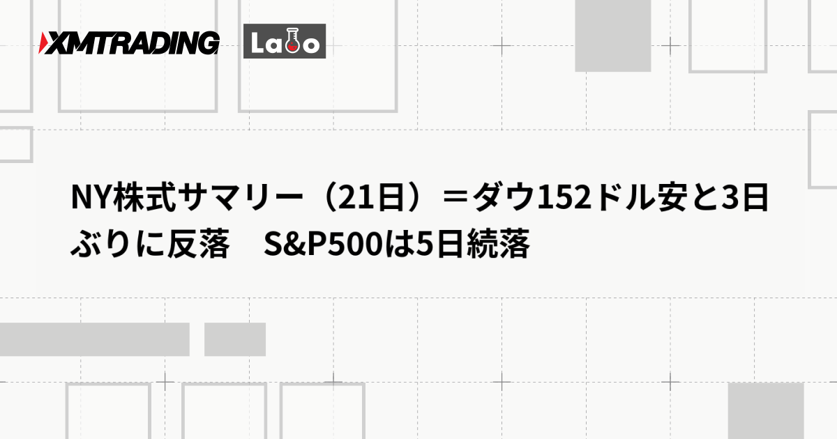 NY株式サマリー（21日）＝ダウ152ドル安と3日ぶりに反落　S&P500は5日続落