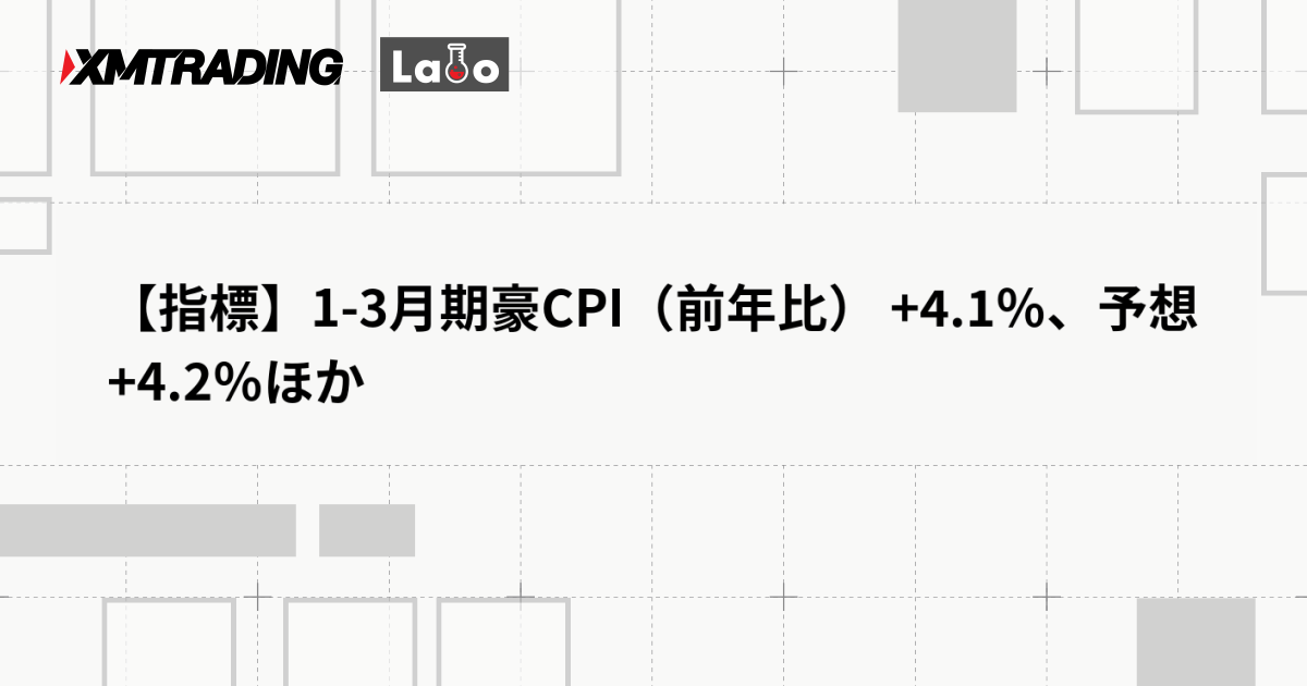 【指標】1-3月期豪CPI（前年比） +4.1％、予想 +4.2％ほか