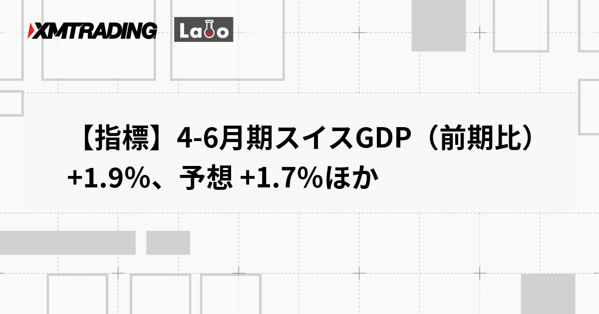 【指標】4-6月期スイスGDP（前期比） +1.9％、予想 +1.7％ほか