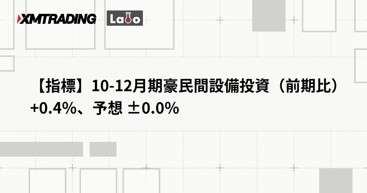【指標】10-12月期豪民間設備投資（前期比） +0.4％、予想 ±0.0％