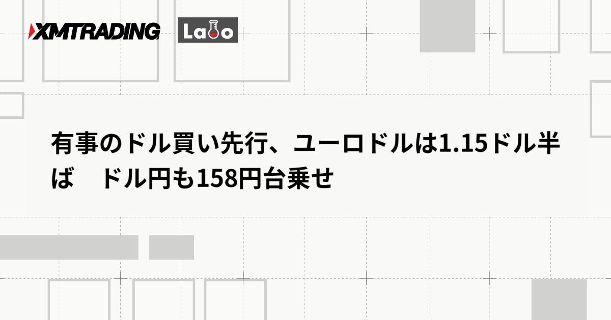 有事のドル買い先行、ユーロドルは1.15ドル半ば　ドル円も158円台乗せ